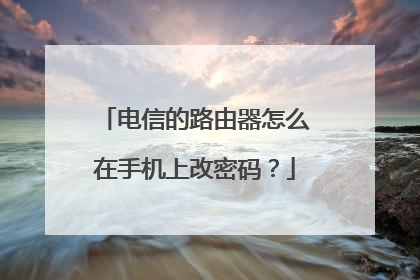 电信的路由器怎么在手机上改密码?