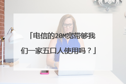 电信的20M宽带够我们一家五口人使用吗？