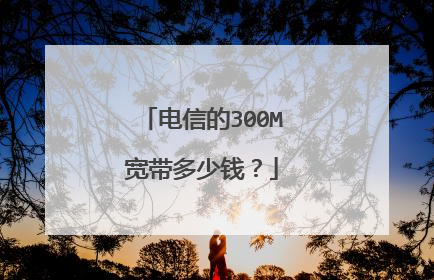 电信的300M宽带多少钱？