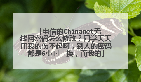 电信的Chinanet无线网密码怎么修改？同学天天用我的伤不起啊，别人的密码都是6小时一换，而我的