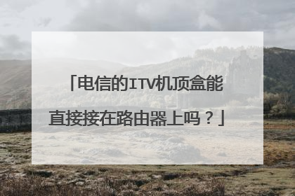 电信的ITV机顶盒能直接接在路由器上吗?