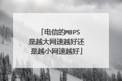 电信的MBPS是越大网速越好还是越小网速越好