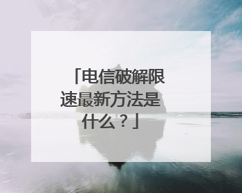 电信破解限速最新方法是什么?