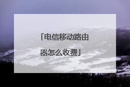 电信移动路由器怎么收费
