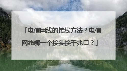 电信网线的接线方法？电信网线哪一个接头接千兆口？