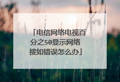 电信网络电视百分之50显示网络接如错误怎么办