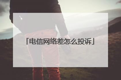 电信网络差怎么投诉