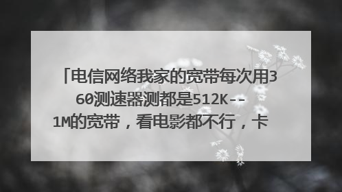 电信网络我家的宽带每次用360测速器测都是512K--1M的宽带，看电影都不行，卡的走不动，下载个3M的