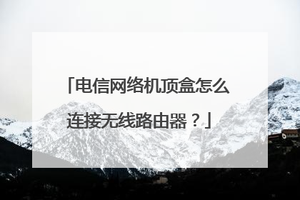 电信网络机顶盒怎么连接无线路由器？