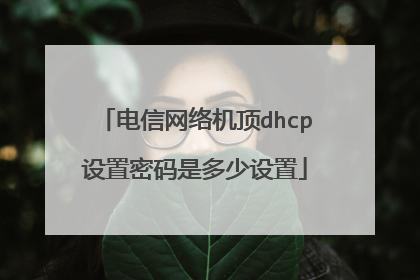 电信网络机顶dhcp设置密码是多少设置