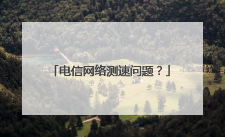 电信网络测速问题？