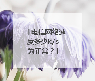 电信网络速度多少k/s为正常?
