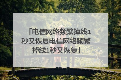 电信网络频繁掉线1秒又恢复电信网络频繁掉线1秒又恢复