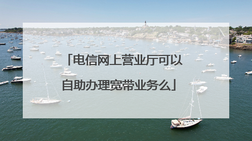 电信网上营业厅可以自助办理宽带业务么