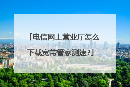 电信网上营业厅怎么下载宽带管家测速?