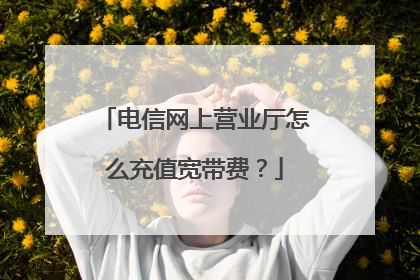 电信网上营业厅怎么充值宽带费?