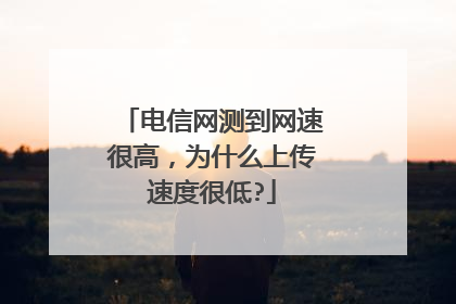 电信网测到网速很高，为什么上传速度很低?