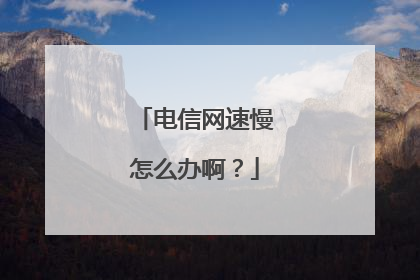 电信网速慢怎么办啊？