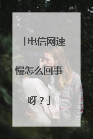 电信网速慢怎么回事呀？