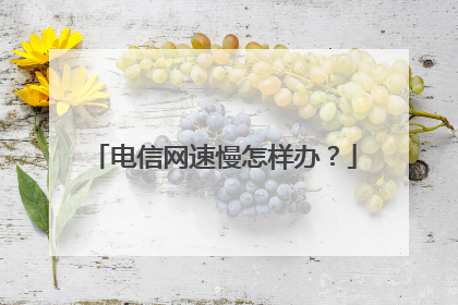 电信网速慢怎样办？