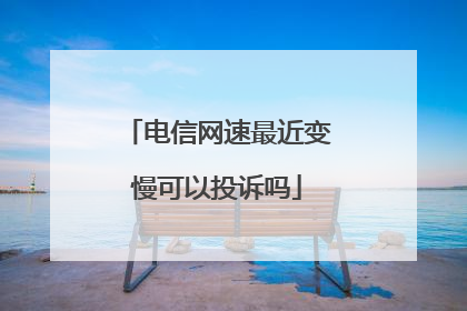 电信网速最近变慢可以投诉吗
