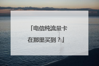 电信纯流量卡在那里买到？