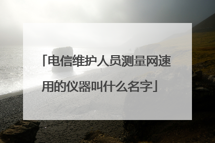 电信维护人员测量网速用的仪器叫什么名字