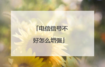 电信信号不好怎么增强