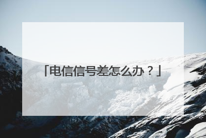 电信信号差怎么办?
