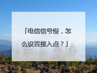 电信信号慢,怎么设置接入点?