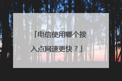 电信使用哪个接入点网速更快？