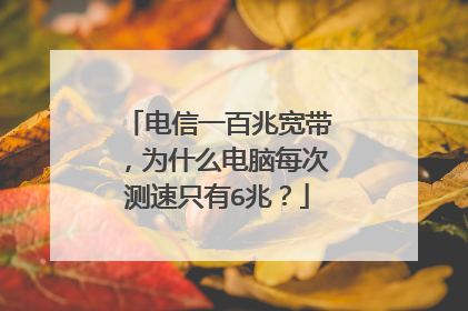 电信一百兆宽带，为什么电脑每次测速只有6兆？