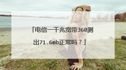 电信一千兆宽带360测出71.6mb正常吗？