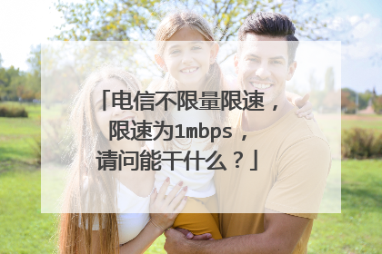 电信不限量限速,限速为1mbps,请问能干什么?
