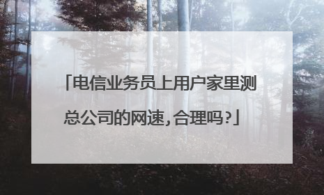 电信业务员上用户家里测总公司的网速,合理吗?