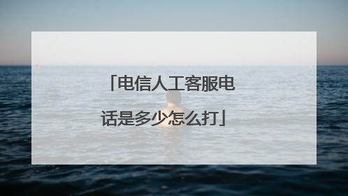 电信人工客服电话是多少怎么打