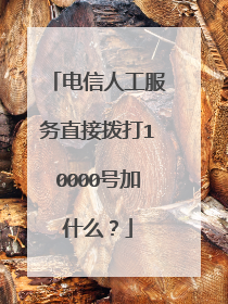 电信人工服务直接拨打10000号加什么？