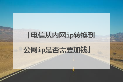 电信从内网ip转换到公网ip是否需要加钱