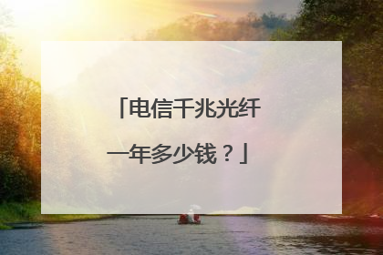 电信千兆光纤一年多少钱?