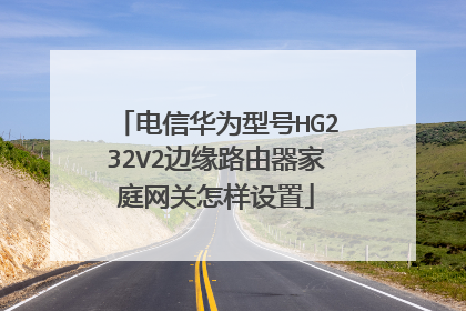 电信华为型号HG232V2边缘路由器家庭网关怎样设置