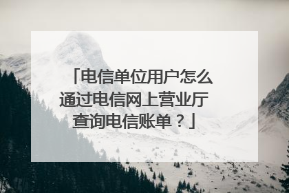 电信单位用户怎么通过电信网上营业厅查询电信账单?