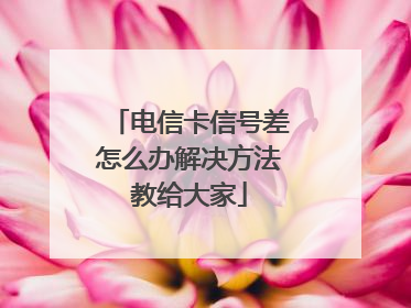 电信卡信号差怎么办解决方法教给大家