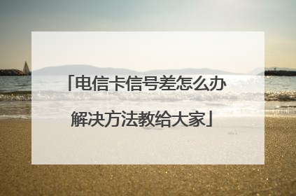 电信卡信号差怎么办 解决方法教给大家