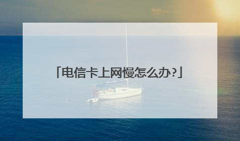 电信卡上网慢怎么办?