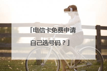 电信卡免费申请自己选号码？