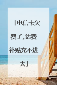 电信卡欠费了,话费补贴充不进去