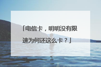 电信卡，明明没有限速为何还这么卡？