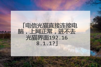 电信光猫直接连接电脑，上网正常，进不去光猫界面192.168.1.1?