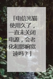 电信光猫使用久了,一直未关闭电源,会老化和影响宽速吗?