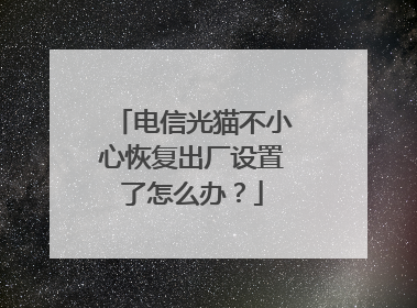 电信光猫不小心恢复出厂设置了怎么办?